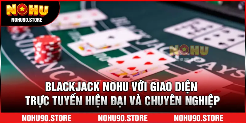 Blackjack nohu với giao diện trực tuyến hiện đại và chuyên nghiệp