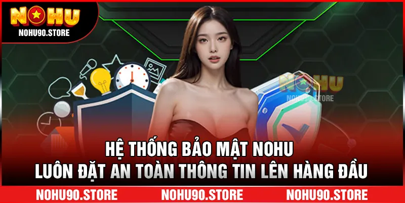 Hệ thống bảo mật NOHU luôn đặt an toàn thông tin lên hàng đầu