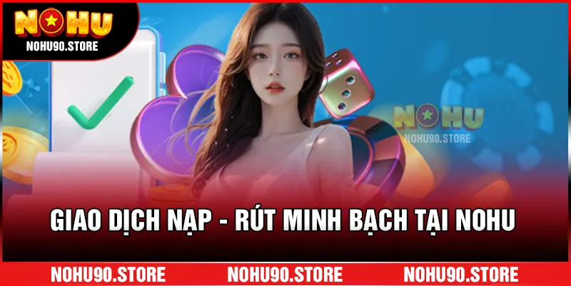 Giao dịch nạp – rút minh bạch tại NOHU