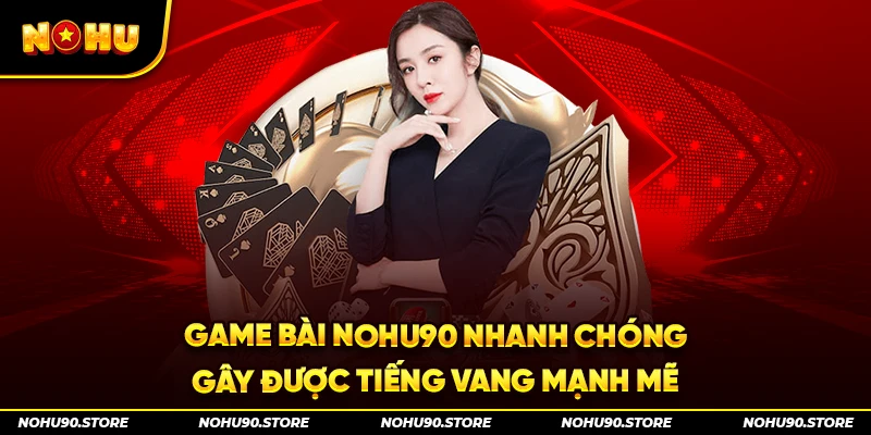 Game bài Nohu90 nhanh chóng gây được tiếng vang mạnh mẽ