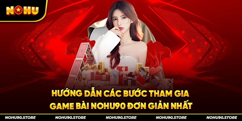 Hướng dẫn các bước tham gia game bài Nohu90 đơn giản nhất