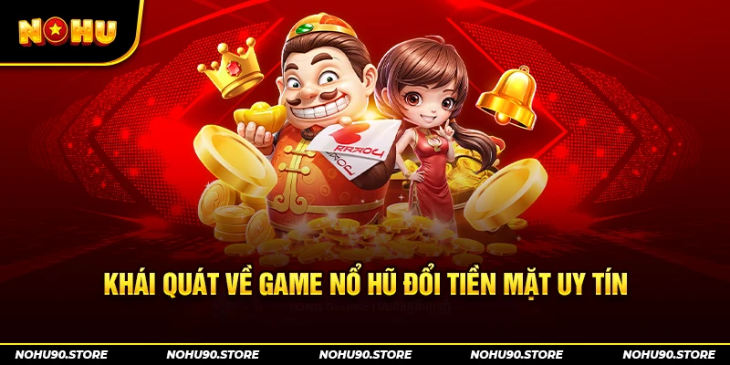 Khái quát về game nổ hũ đổi tiền mặt uy tín