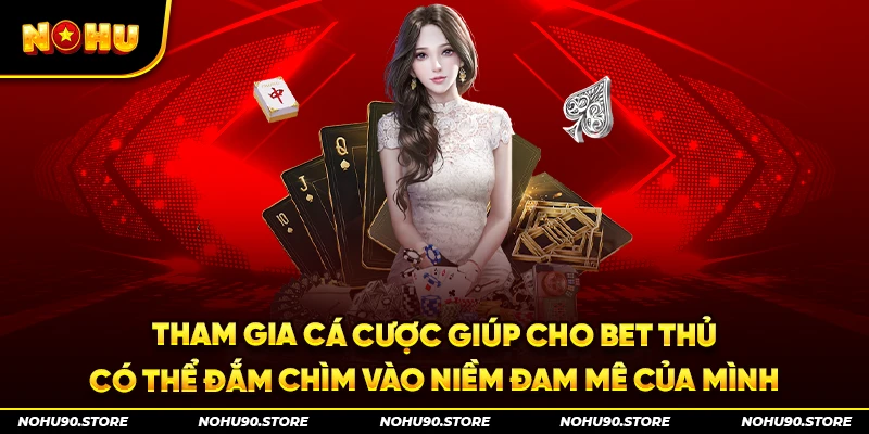 Tham gia cá cược giúp cho bet thủ có thể đắm chìm vào niềm đam mê của mình