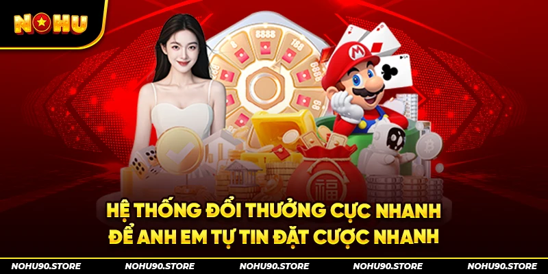 Hệ thống đổi thưởng cực nhanh để anh em tự tin đặt cược nhanh