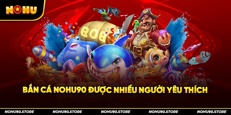 Bắn cá Nohu90 được nhiều người yêu thích