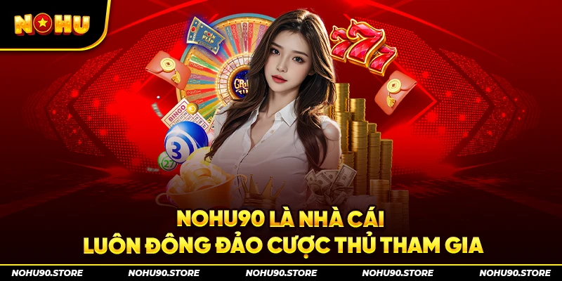 Nohu90 là nhà cái luôn đông đảo cược thủ tham gia
