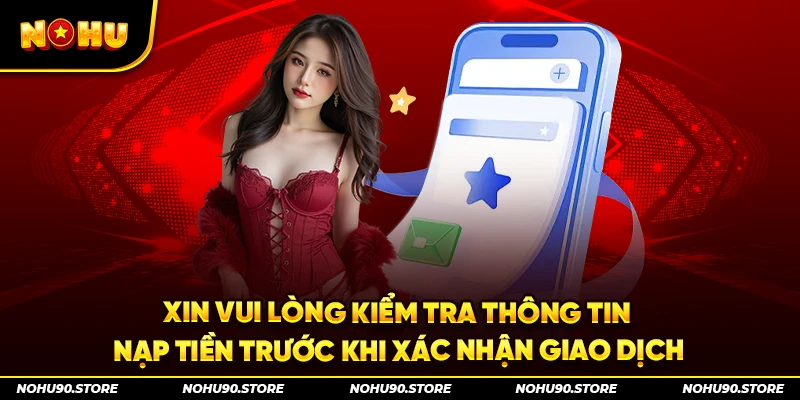 Xin vui lòng kiểm tra thông tin nạp tiền trước khi xác nhận giao dịch