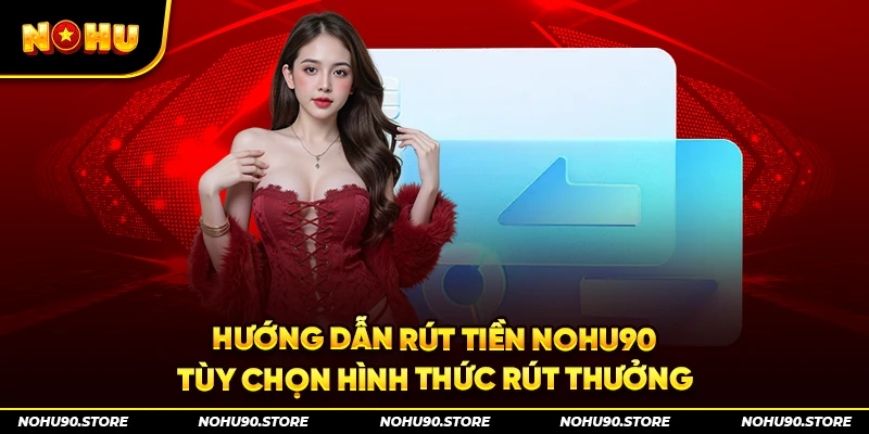 Hướng dẫn rút tiền Nohu90 tùy chọn hình thức rút thưởng