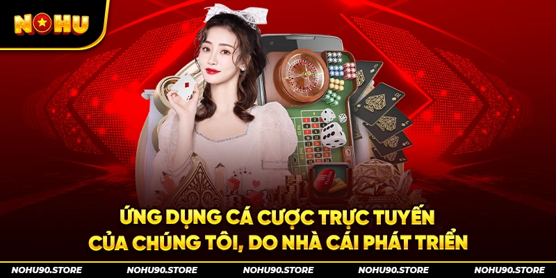 Ứng dụng cá cược trực tuyến của chúng tôi, do nhà cái phát triển