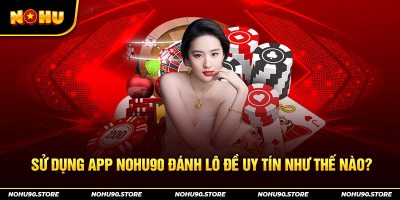 Sử dụng app nohu90 đánh lô đề uy tín như thế nào?