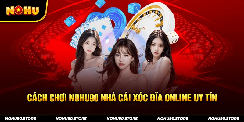 Cách chơi nohu90 nhà cái xóc đĩa online uy tín