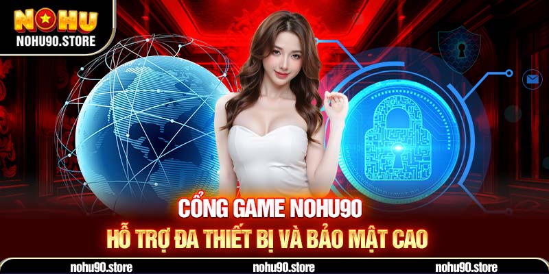 Cổng game NOHU hỗ trợ đa thiết bị và bảo mật cao